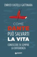 Come Dante può salvarti la vita. Conoscere fa sempre la differenza di Enrico Castelli Gattinara edito da Giunti Editore