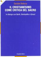Il cristianesimo come critica del sacro. In dialogo con Barth, Bonhoeffer e Girard di Daniele Referza edito da Cittadella