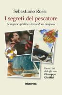 I segreti del pescatore. Le imprese sportive e la vita di un grande campione di Sebastiano Rossi edito da Historica Edizioni