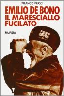 Emilio De Bono, il maresciallo fucilato di Franco Fucci edito da Ugo Mursia Editore