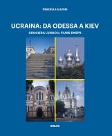 Ucraina: da Odessa a Kiev. Crociera lungo il fiume Dnepr. Ediz. illustrata di Graziella Allegri edito da Biblos
