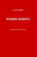 Porno subito di Luca Stella edito da ilmiolibro self publishing