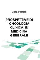 Prospettive di oncologia clinica in medicina generale di Carlo Pastore edito da ilmiolibro self publishing