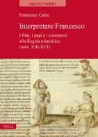 Interpretare Francesco. I frati, i papi e i commenti alla Regola minoritica (secc. XIII-XVI) di Francesco Carta edito da Viella