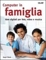 Computer in famiglia. Idee digitali per foto, video e musica di Ralph Bond edito da Mondadori Informatica