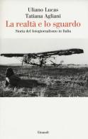La realtà e lo sguardo. Storia del fotogiornalismo in Italia di Uliano Lucas, Tatiana Agliani edito da Einaudi