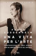 Una vita per l'arte. Confessioni di una donna che ha amato l'arte e gli artisti di Peggy Guggenheim edito da Rizzoli