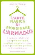 L' arte magica di riordinare l'armadio. Il metodo infallibile per spendere meno, scegliere meglio e creare il tuo guardaroba perfetto in 5 semplici step di Andrea Cheong edito da Newton Compton Editori