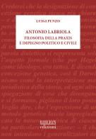 Antonio Labriola. Filosofia della praxis e impegno politico e civile di Luigi Punzo edito da Biblion