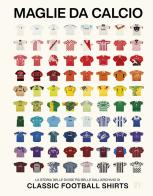 Maglie da calcio. La storia delle divise più belle dall'archivio di Classic Football Shirts edito da Limina