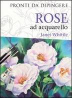 Rose ad acquarello di Janet Whittle edito da Il Castello