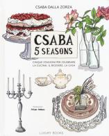 Csaba 5 seasons. Cinque stagioni per celebrare la cucina, il ricevere, la casa di Csaba Dalla Zorza edito da Luxury Books