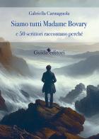 Siamo tutti Madame Bovary e 50 scrittori raccontano perchè di Gabriella Carmagnola edito da Guida