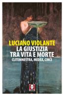 La giustizia, tra vita e morte. Clitemnestra, Medea, Circe di Luciano Violante edito da Lindau