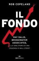 Il fondo. Ray Dalio, Bridgewater Associates, e la vera storia di una leggenda di Wall Street di Rob Copeland edito da ROI edizioni