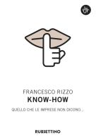 Know-how. Quello che le imprese non dicono... di Francesco Rizzo edito da Rubbettino