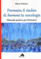 Prevenire il rischio di burnout in oncologia. Manuale pratico per formatori di Maria Puliatti edito da Alpes Italia