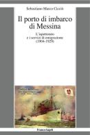 Il porto di imbarco di Messina. L'ispettorato e i servizi di emigrazione (1904-1929) di Sebastiano Marco Cicciò edito da Franco Angeli