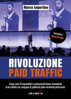 Rivoluzione Paid Traffic. Scopri come 25 imprenditori e professionisti hanno rivoluzionato la loro attività con campagne di pubblicità online veramente performanti di Marco Sepertino edito da Libri D'Impresa