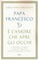 È l'amore che apre gli occhi di Francesco (Jorge Mario Bergoglio) edito da Rizzoli