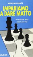 Impariamo a dare matto e qualche altra cosa ancora di Pierluigi Beggi edito da Ugo Mursia Editore