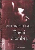 Pugni d'ombra di Antonia Logue edito da Bompiani