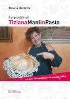 Le ricette di TizianaManiInPasta ...E non dimenticate di essere felici di Tiziana Mazzotta edito da Curcu & Genovese Ass.