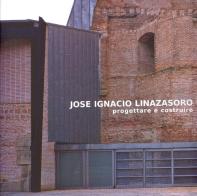 Jose Ignacio Linazasoro. Progettare e costruire. Ediz. illustrata edito da Casa dell'Architettura