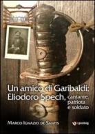 Un amico di Garibaldi: Eliodoro Spech, cantante, patriota e soldato di Marco I. De Santis edito da Inprinting