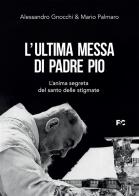 L'ultima messa di Padre Pio. L'anima segreta del santo delle stigmate di Alessandro Gnocchi, Mario Palmaro edito da Fede & Cultura