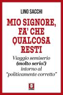 Mio signore, fa' che qualcosa resti. Viaggio semiserio (molto serio!) intorno al «politicamente corretto» di Lino Sacchi edito da Lindau