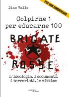 Brigate Rosse. Colpirne 1 per educarne 100. L'ideologia, i documenti, i terroristi, le vittime di Dino Valle edito da Pedrini