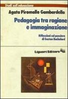 Pedagogia tra ragione e immaginazione di Agata Piromallo Gambardella edito da Liguori