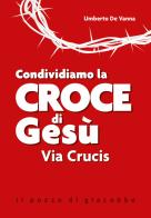 Condividiamo la croce di Gesù. Via Crucis. Nuova ediz. di Umberto De Vanna edito da Il Pozzo di Giacobbe