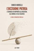 L'uccisione pietosa. L'eutanasia in rapporto alla medicina, alla morale ed all'eugenica di Enrico Morselli edito da Edizioni La Vela (Viareggio)
