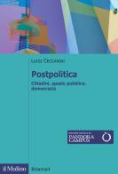 Postpolitica. Cittadini, spazio pubblico, democrazia di Luigi Ceccarini edito da Il Mulino