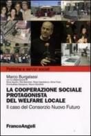 La cooperazione sociale protagonista del welfare locale. Il caso del Consorzio Nuovo Futuro di Marco M. Burgalassi edito da Franco Angeli
