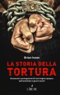 La storia della tortura. Strumenti e protagonisti di una tragica epopea, dall'antichità ai nostri giorni di Brian Innes edito da L'Airone Editrice Roma