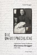 Die unaussprechliche. tagebücher meiner großtante Marianna Brugger (1885-1950) di Rudolf Brugger, Marianna Brugger edito da Weger