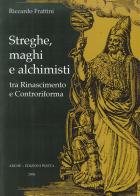 Streghe, maghi e alchimisti tra Rinascimento e Controriforma di Roberto Frattini edito da Arché
