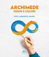 Archimede sogni e colori. Arte, comunità, scuola edito da Maglio Editore