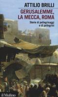 Gerusalemme, La Mecca, Roma. Storie di pellegrinaggi e pellegrini di Attilio Brilli edito da Il Mulino