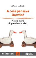 A cosa pensava Darwin? Piccole storie di grandi naturalisti di Alfonso Lucifredi edito da Hoepli