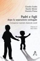 Padri e figli dopo la separazione coniugale. Conseguenze materiali, relazionali, sociali di Claudia Guido, Danilo Moine, Daniela Pinna edito da Aracne