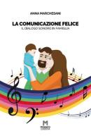La comunicazione felice. Il dialogo sonoro in famiglia di Anna Marchesani edito da Mosaico Edizioni