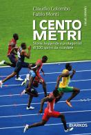 I cento metri. Storie, leggende e protagonisti di 100 sprint da ricordare di Claudio Colombo, Fabio Monti edito da DIARKOS