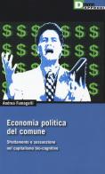 Economia politica del comune. Sfruttamento e sussunzione nel capitalismo bio-cognitivio di Andrea Fumagalli edito da DeriveApprodi