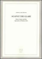 Against the glare. Henry James and the spectacle of modern life di Anthony L. Marasco edito da Libreria Editrice Cafoscarina