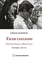 Tacer cantando. Pier Paolo Pasolini e Maria Callas. Monologhi a due voci di Liliana Cantatore edito da Nemapress