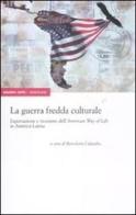 La guerra fredda culturale. Esportazione e ricezione dell'«American way of life» in America Latina edito da Ombre Corte